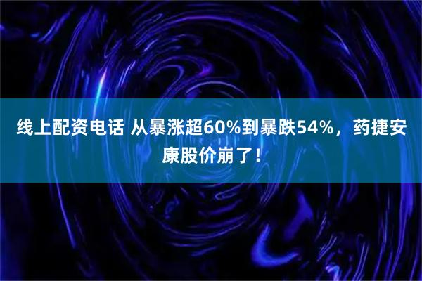 线上配资电话 从暴涨超60%到暴跌54%，药捷安康股价崩了！