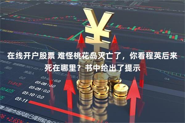 在线开户股票 难怪桃花岛灭亡了，你看程英后来死在哪里？书中给出了提示