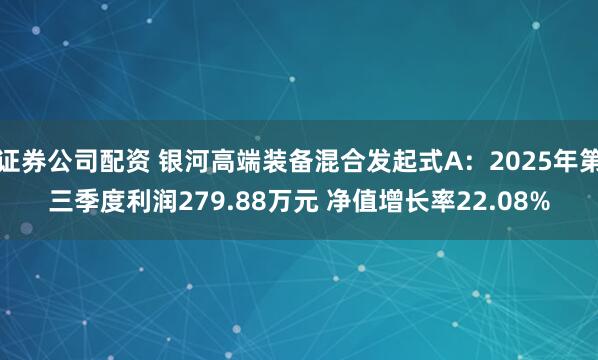 证券公司配资 银河高端装备混合发起式A：2025年第三季度利润279.88万元 净值增长率22.08%