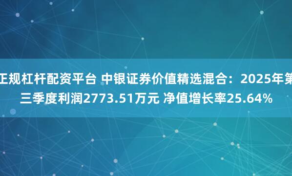 正规杠杆配资平台 中银证券价值精选混合：2025年第三季度利润2773.51万元 净值增长率25.64%