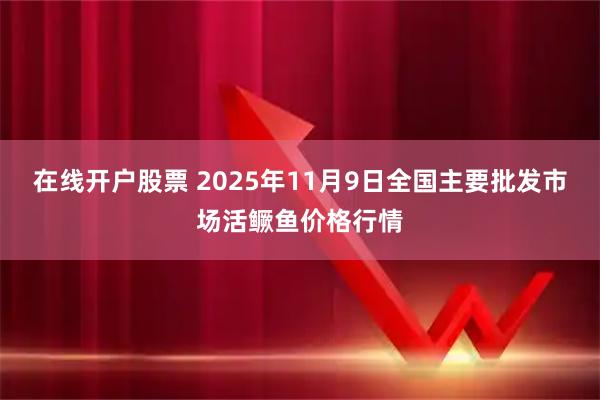 在线开户股票 2025年11月9日全国主要批发市场活鳜鱼价格行情