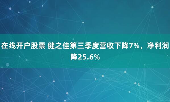 在线开户股票 健之佳第三季度营收下降7%，净利润降25.6%
