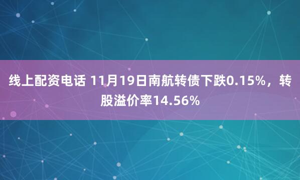 线上配资电话 11月19日南航转债下跌0.15%，转股溢价率14.56%