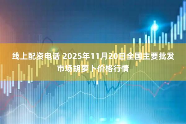 线上配资电话 2025年11月20日全国主要批发市场胡萝卜价格行情