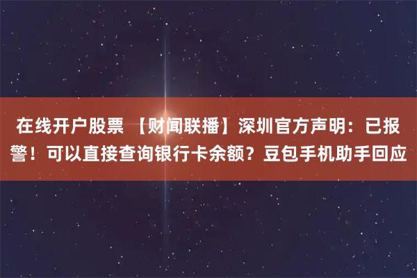 在线开户股票 【财闻联播】深圳官方声明：已报警！可以直接查询银行卡余额？豆包手机助手回应